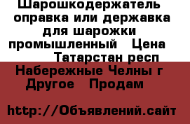 Шарошкодержатель (оправка или державка для шарожки) промышленный › Цена ­ 3 960 - Татарстан респ., Набережные Челны г. Другое » Продам   